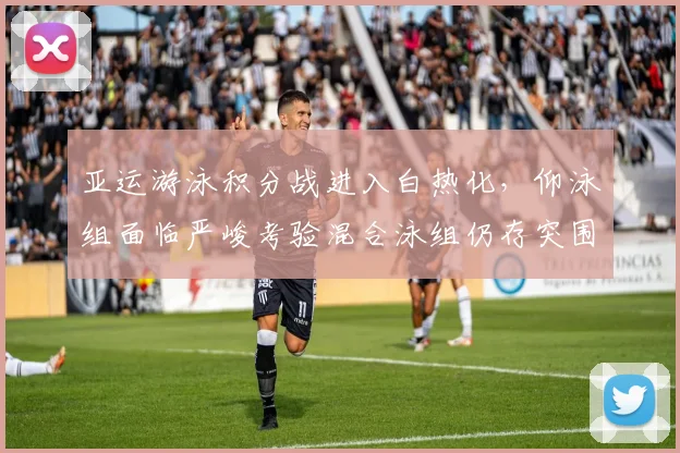 亚运游泳积分战进入白热化，仰泳组面临严峻考验混合泳组仍存突围机会 - 中国体彩网