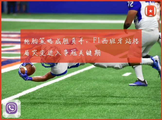 轮胎策略成胜负手，F1西班牙站格局突变进入争冠关键期