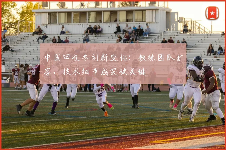 中国田径冬训新变化：教练团队扩容，技术细节成突破关键