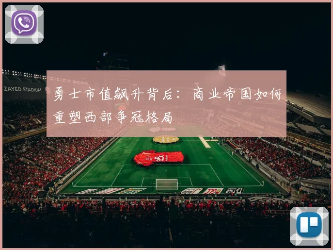 勇士市值飙升背后：商业帝国如何重塑西部争冠格局 - 中国体彩网