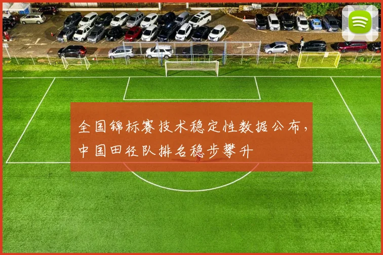 全国锦标赛技术稳定性数据公布，中国田径队排名稳步攀升 - 中国体彩网