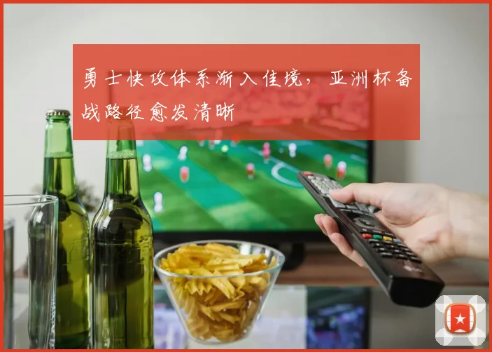 勇士快攻体系渐入佳境，亚洲杯备战路径愈发清晰 - 中国体彩网