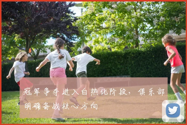 冠军争夺进入白热化阶段，俱乐部明确备战核心方向 - 中国体彩网