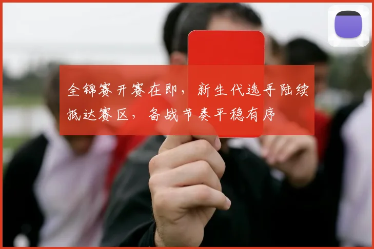 全锦赛开赛在即，新生代选手陆续抵达赛区，备战节奏平稳有序 - 中国体彩网