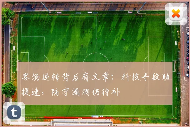 客场逆转背后有文章:科技手段助提速,防守漏洞仍待补