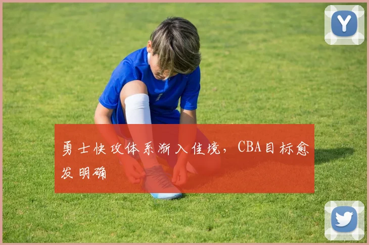 勇士快攻体系渐入佳境，CBA目标愈发明确