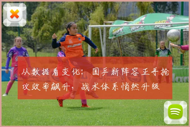 从数据看变化:国乒新阵容正手抢攻效率飙升,战术体系悄然升级